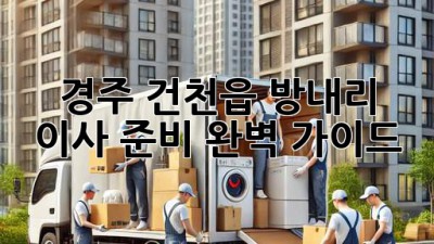 경주 건천읍 방내리 이사 준비 완벽 가이드